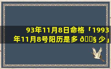 93年11月8日命格「1993年11月8号阳历是多 🐧 少」